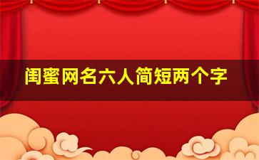 闺蜜网名六人简短两个字