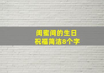 闺蜜间的生日祝福简洁8个字