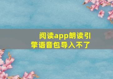 阅读app朗读引擎语音包导入不了