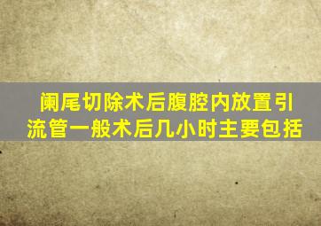 阑尾切除术后腹腔内放置引流管一般术后几小时主要包括