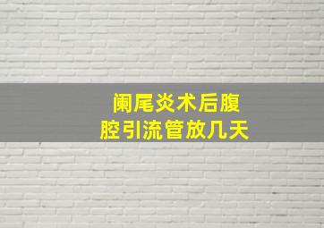 阑尾炎术后腹腔引流管放几天