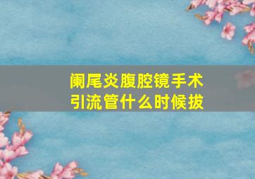 阑尾炎腹腔镜手术引流管什么时候拔