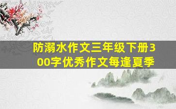 防溺水作文三年级下册300字优秀作文每逢夏季