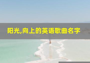 阳光,向上的英语歌曲名字