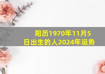 阳历1970年11月5日出生的人2024年运势