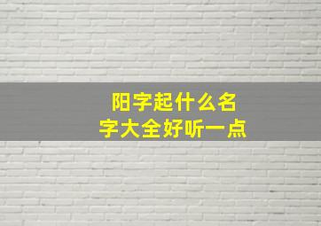 阳字起什么名字大全好听一点