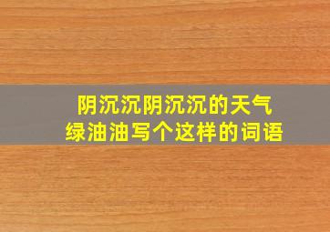 阴沉沉阴沉沉的天气绿油油写个这样的词语