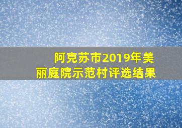 阿克苏市2019年美丽庭院示范村评选结果