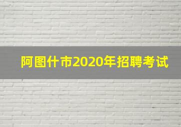 阿图什市2020年招聘考试