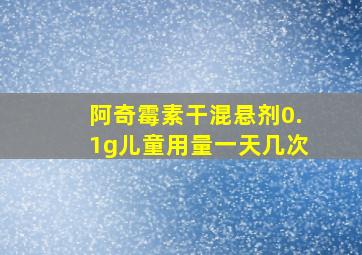 阿奇霉素干混悬剂0.1g儿童用量一天几次