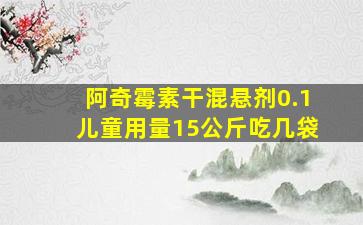 阿奇霉素干混悬剂0.1儿童用量15公斤吃几袋