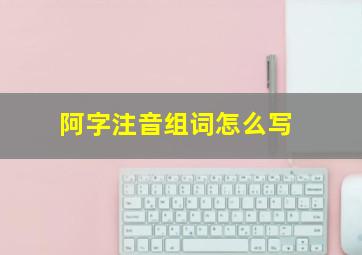 阿字注音组词怎么写