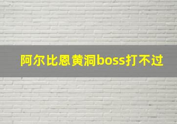 阿尔比恩黄洞boss打不过