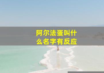 阿尔法蛋叫什么名字有反应