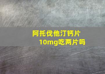 阿托伐他汀钙片10mg吃两片吗