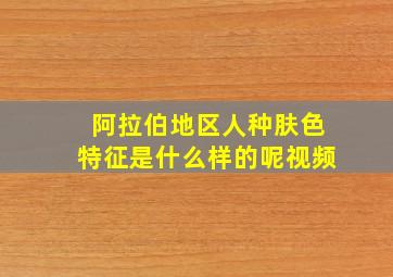 阿拉伯地区人种肤色特征是什么样的呢视频