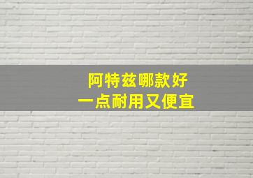 阿特兹哪款好一点耐用又便宜