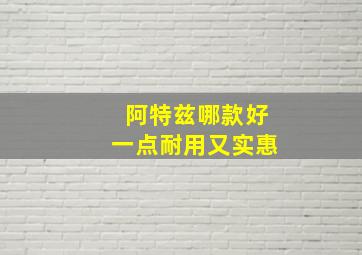 阿特兹哪款好一点耐用又实惠