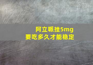 阿立哌挫5mg要吃多久才能稳定