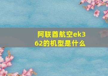 阿联酋航空ek362的机型是什么