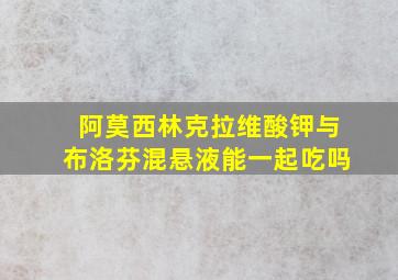 阿莫西林克拉维酸钾与布洛芬混悬液能一起吃吗