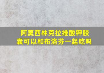 阿莫西林克拉维酸钾胶囊可以和布洛芬一起吃吗