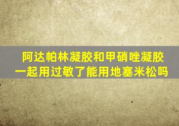 阿达帕林凝胶和甲硝唑凝胶一起用过敏了能用地塞米松吗