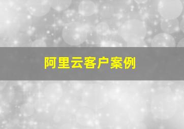 阿里云客户案例