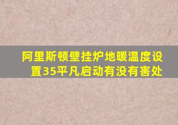 阿里斯顿壁挂炉地暖温度设置35平凡启动有没有害处