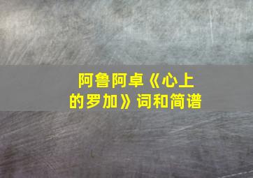 阿鲁阿卓《心上的罗加》词和简谱