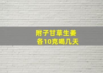 附子甘草生姜各10克喝几天