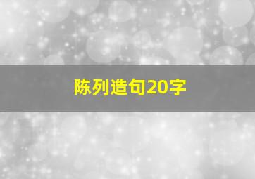 陈列造句20字