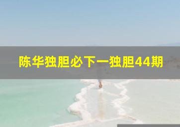 陈华独胆必下一独胆44期