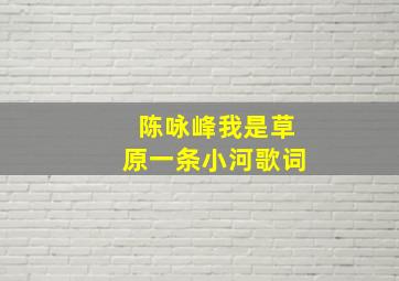 陈咏峰我是草原一条小河歌词