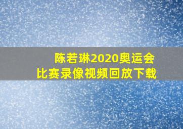 陈若琳2020奥运会比赛录像视频回放下载