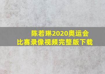 陈若琳2020奥运会比赛录像视频完整版下载