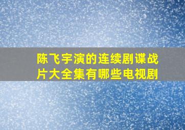 陈飞宇演的连续剧谍战片大全集有哪些电视剧