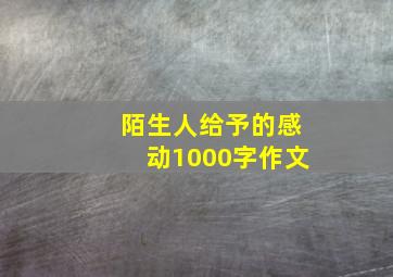 陌生人给予的感动1000字作文