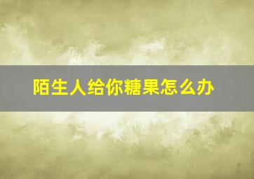 陌生人给你糖果怎么办