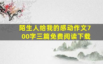 陌生人给我的感动作文700字三篇免费阅读下载