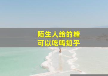 陌生人给的糖可以吃吗知乎