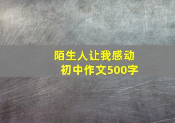 陌生人让我感动初中作文500字