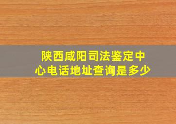 陕西咸阳司法鉴定中心电话地址查询是多少