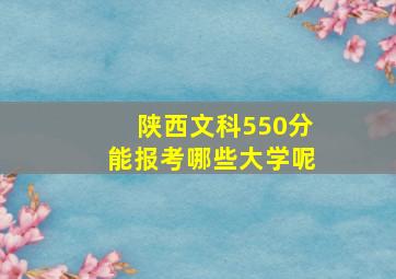 陕西文科550分能报考哪些大学呢