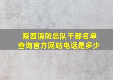 陕西消防总队干部名单查询官方网站电话是多少