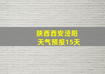 陕西西安泾阳天气预报15天