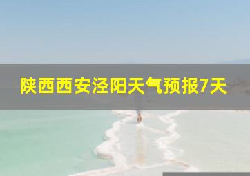 陕西西安泾阳天气预报7天