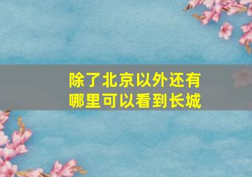 除了北京以外还有哪里可以看到长城