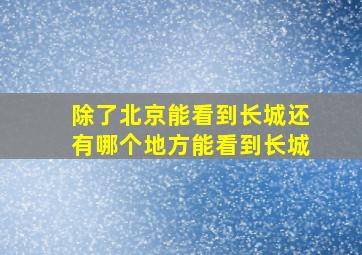 除了北京能看到长城还有哪个地方能看到长城