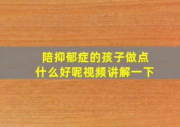 陪抑郁症的孩子做点什么好呢视频讲解一下